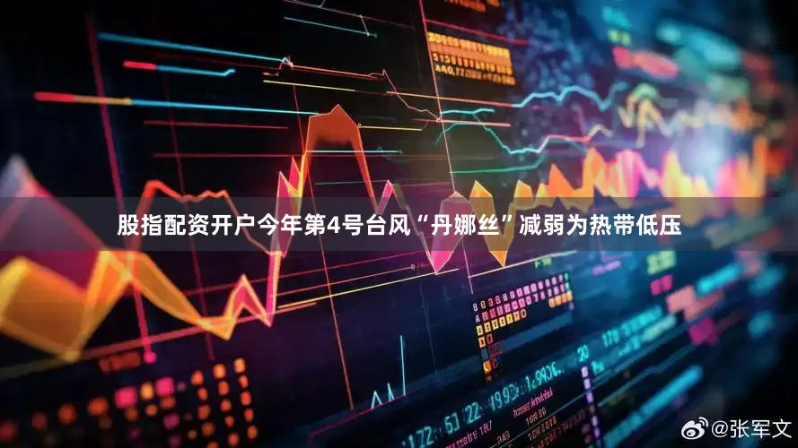 股指配资开户今年第4号台风“丹娜丝”减弱为热带低压
