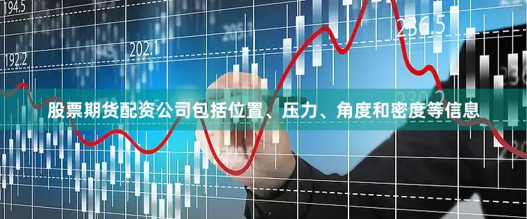 股票期货配资公司包括位置、压力、角度和密度等信息