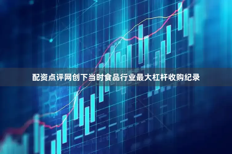 配资点评网创下当时食品行业最大杠杆收购纪录